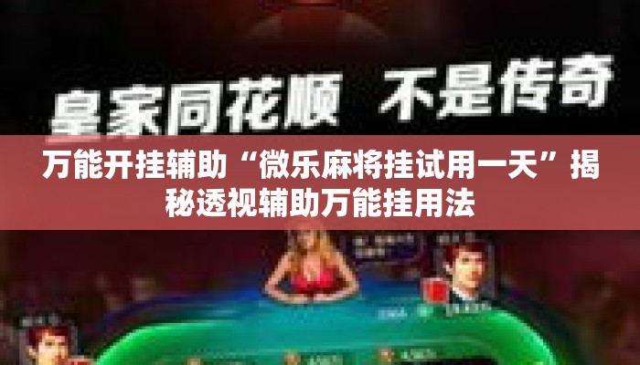 万能开挂辅助“微乐麻将挂试用一天	”揭秘透视辅助万能挂用法