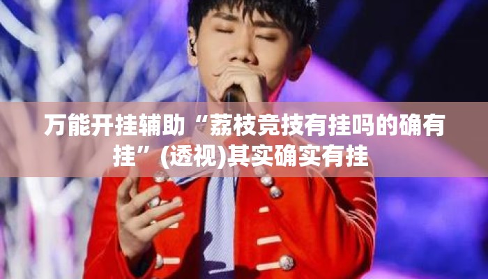 万能开挂辅助“荔枝竞技有挂吗的确有挂”(透视)其实确实有挂 