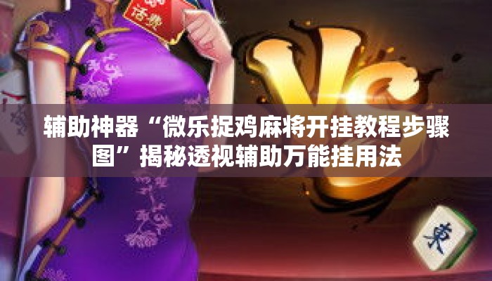 辅助神器“微乐捉鸡麻将开挂教程步骤图”揭秘透视辅助万能挂用法