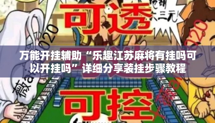 万能开挂辅助“乐趣江苏麻将有挂吗可以开挂吗”详细分享装挂步骤教程