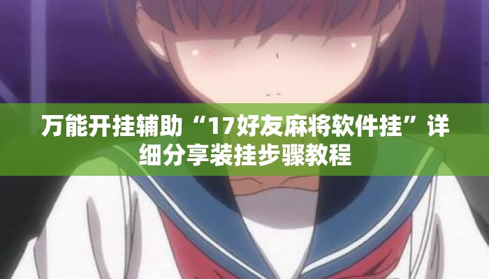 万能开挂辅助“17好友麻将软件挂	”详细分享装挂步骤教程
