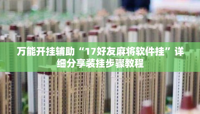 万能开挂辅助“17好友麻将软件挂”详细分享装挂步骤教程