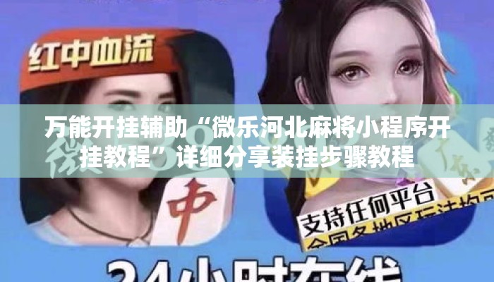 万能开挂辅助“微乐河北麻将小程序开挂教程	”详细分享装挂步骤教程