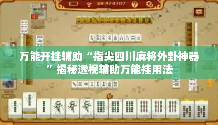 万能开挂辅助“指尖四川麻将外卦神器	”揭秘透视辅助万能挂用法