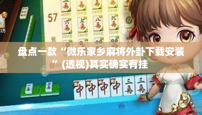 盘点一款“微乐家乡麻将外卦下载安装	”(透视)其实确实有挂 
