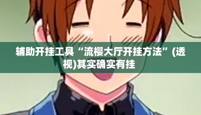 辅助开挂工具“流樱大厅开挂方法”(透视)其实确实有挂 