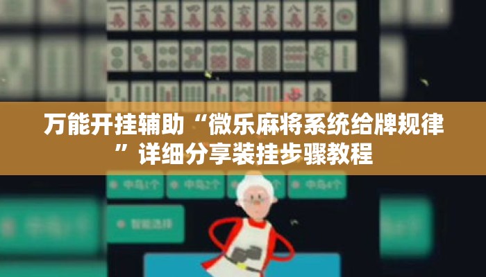 万能开挂辅助“微乐麻将系统给牌规律”详细分享装挂步骤教程