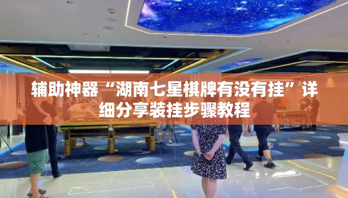 辅助神器“湖南七星棋牌有没有挂	”详细分享装挂步骤教程