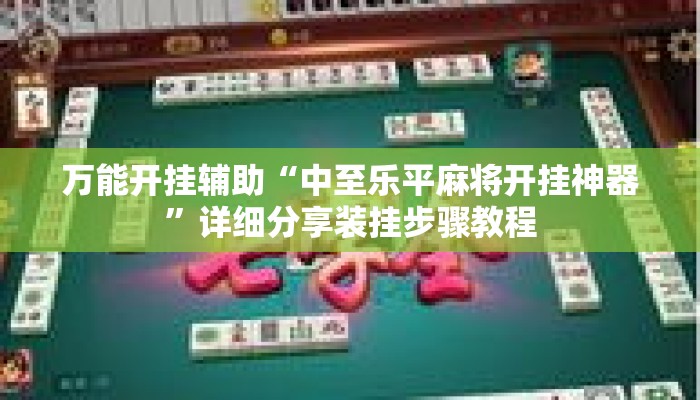 万能开挂辅助“中至乐平麻将开挂神器”详细分享装挂步骤教程