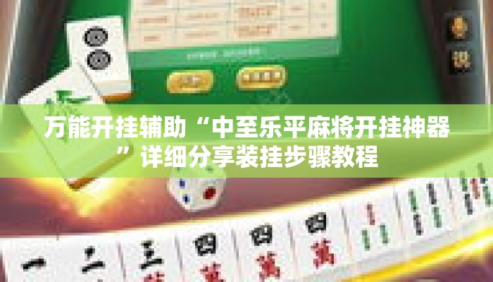 万能开挂辅助“中至乐平麻将开挂神器”详细分享装挂步骤教程