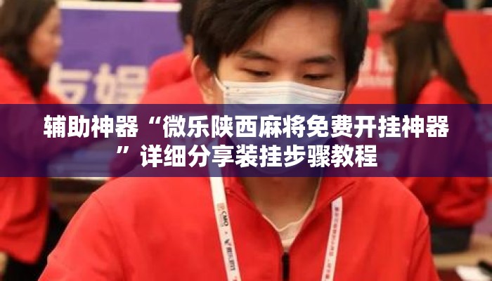 辅助神器“微乐陕西麻将免费开挂神器”详细分享装挂步骤教程