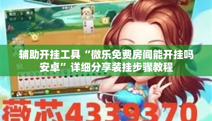 辅助开挂工具“微乐免费房间能开挂吗安卓”详细分享装挂步骤教程