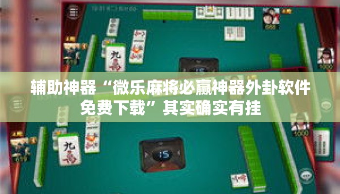辅助神器“微乐麻将必赢神器外卦软件免费下载”其实确实有挂