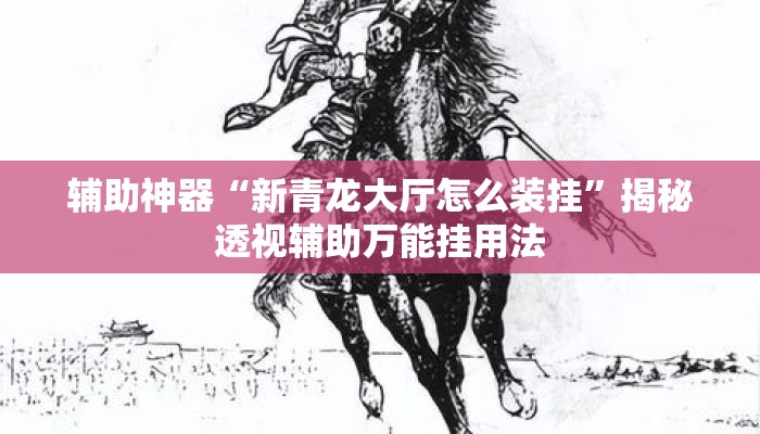 辅助神器“新青龙大厅怎么装挂”揭秘透视辅助万能挂用法
