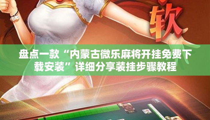 盘点一款“内蒙古微乐麻将开挂免费下载安装	”详细分享装挂步骤教程