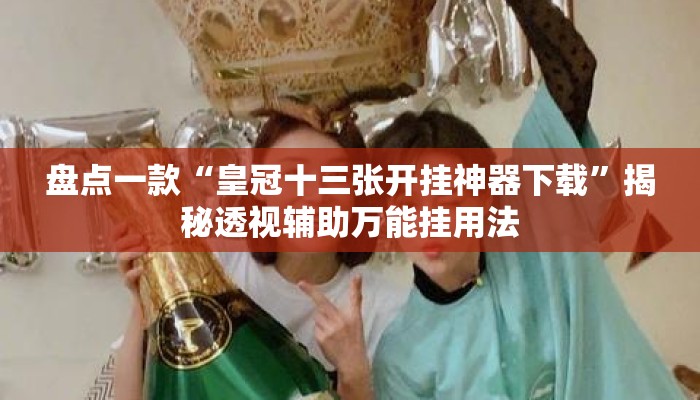 盘点一款“皇冠十三张开挂神器下载	”揭秘透视辅助万能挂用法