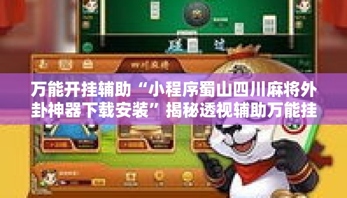万能开挂辅助“小程序蜀山四川麻将外卦神器下载安装	”揭秘透视辅助万能挂用法