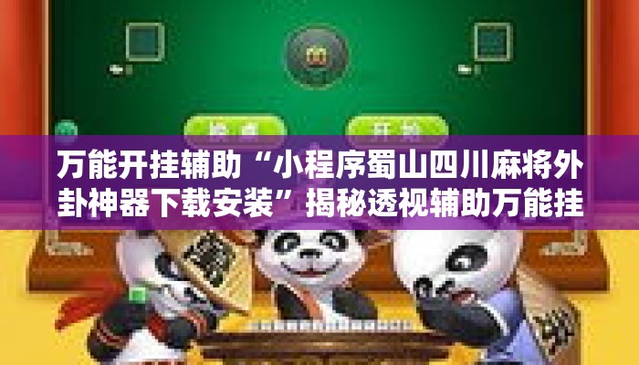 万能开挂辅助“小程序蜀山四川麻将外卦神器下载安装”揭秘透视辅助万能挂用法
