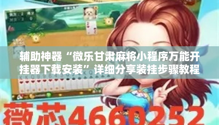 辅助神器“微乐甘肃麻将小程序万能开挂器下载安装”详细分享装挂步骤教程