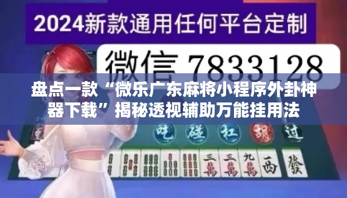 盘点一款“微乐广东麻将小程序外卦神器下载	”揭秘透视辅助万能挂用法