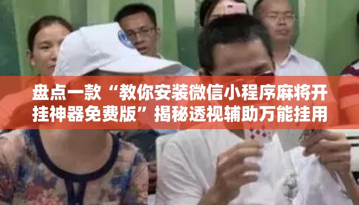 盘点一款“教你安装微信小程序麻将开挂神器免费版	”揭秘透视辅助万能挂用法