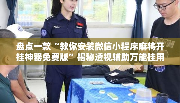 盘点一款“教你安装微信小程序麻将开挂神器免费版”揭秘透视辅助万能挂用法