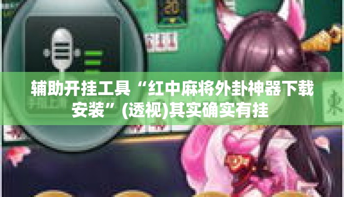 辅助开挂工具“红中麻将外卦神器下载安装	”(透视)其实确实有挂 