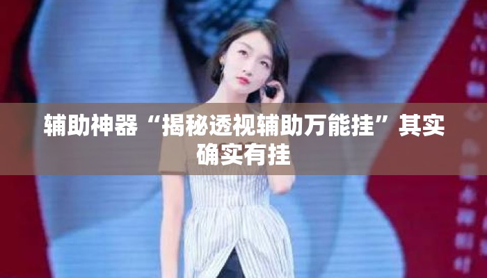 辅助神器“揭秘透视辅助万能挂	”其实确实有挂
