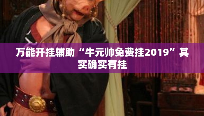 万能开挂辅助“牛元帅免费挂2019”其实确实有挂