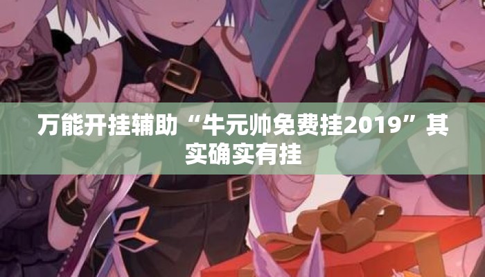 万能开挂辅助“牛元帅免费挂2019	”其实确实有挂