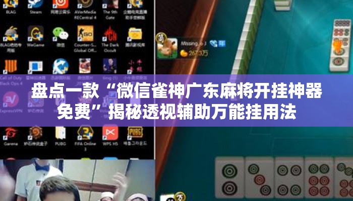 盘点一款“微信雀神广东麻将开挂神器免费”揭秘透视辅助万能挂用法