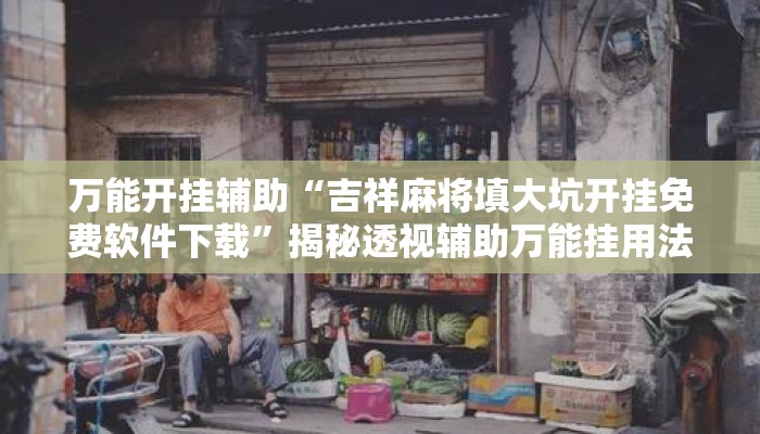 万能开挂辅助“吉祥麻将填大坑开挂免费软件下载”揭秘透视辅助万能挂用法