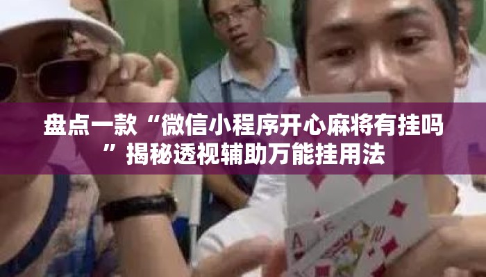 盘点一款“微信小程序开心麻将有挂吗	”揭秘透视辅助万能挂用法