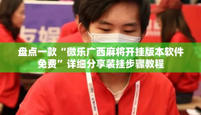 盘点一款“微乐广西麻将开挂版本软件免费”详细分享装挂步骤教程