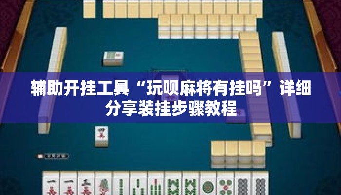 辅助开挂工具“玩呗麻将有挂吗	”详细分享装挂步骤教程