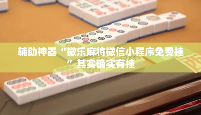 辅助神器“微乐麻将微信小程序免费挂	”其实确实有挂