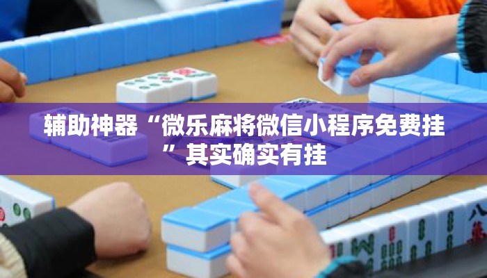 辅助神器“微乐麻将微信小程序免费挂”其实确实有挂