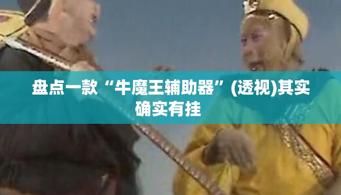 盘点一款“牛魔王辅助器	”(透视)其实确实有挂 
