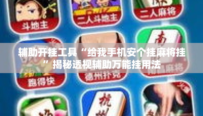 辅助开挂工具“给我手机安个挂麻将挂”揭秘透视辅助万能挂用法
