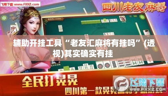 辅助开挂工具“老友汇麻将有挂吗”(透视)其实确实有挂 
