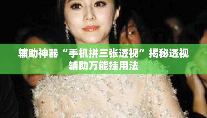 辅助神器“手机拼三张透视	”揭秘透视辅助万能挂用法