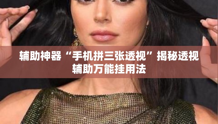 辅助神器“手机拼三张透视”揭秘透视辅助万能挂用法