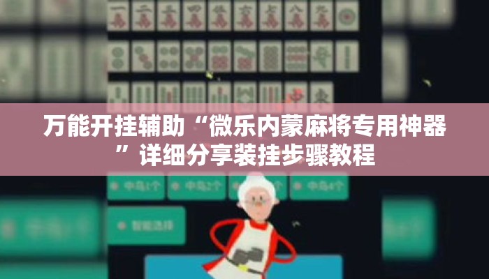 万能开挂辅助“微乐内蒙麻将专用神器	”详细分享装挂步骤教程