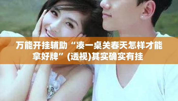 万能开挂辅助“凑一桌关春天怎样才能拿好牌	”(透视)其实确实有挂 