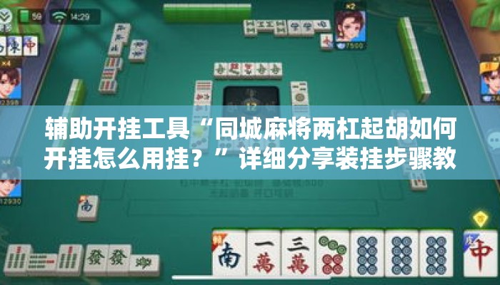 辅助开挂工具“同城麻将两杠起胡如何开挂怎么用挂？”详细分享装挂步骤教程