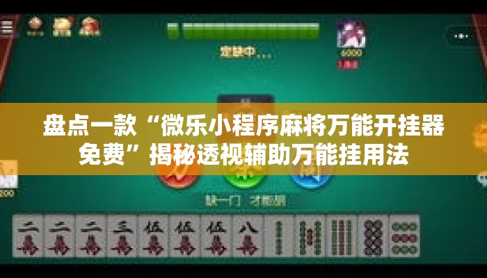 盘点一款“微乐小程序麻将万能开挂器免费”揭秘透视辅助万能挂用法