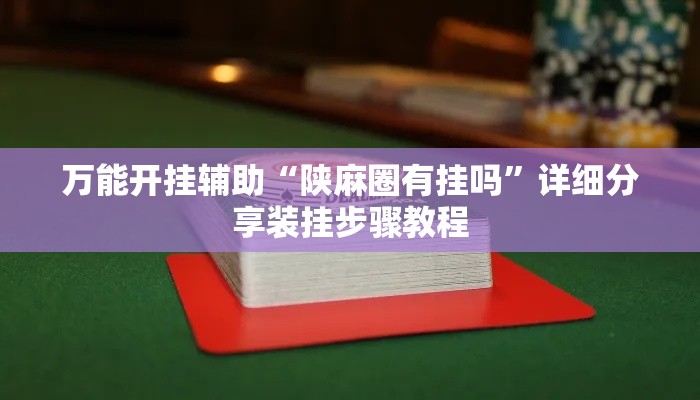 万能开挂辅助“陕麻圈有挂吗	”详细分享装挂步骤教程