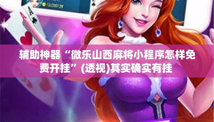 辅助神器“微乐山西麻将小程序怎样免费开挂	”(透视)其实确实有挂 