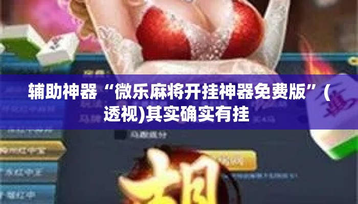 辅助神器“微乐麻将开挂神器免费版”(透视)其实确实有挂 