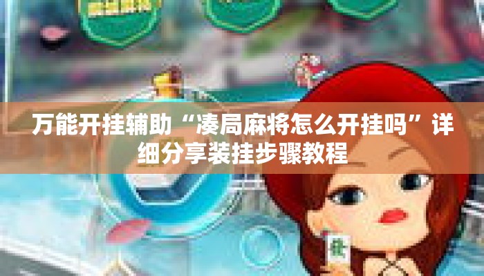 万能开挂辅助“凑局麻将怎么开挂吗”详细分享装挂步骤教程